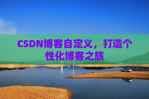 CSDN博客自定义，打造个性化博客之旅
