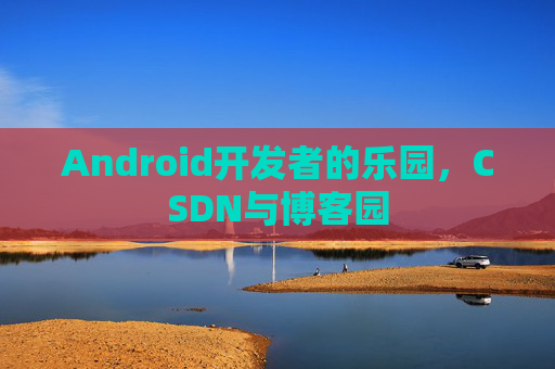Android开发者的乐园,CSDN与博客园