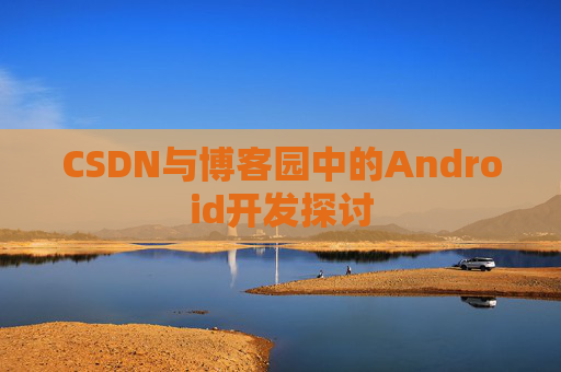 CSDN与博客园中的Android开发探讨