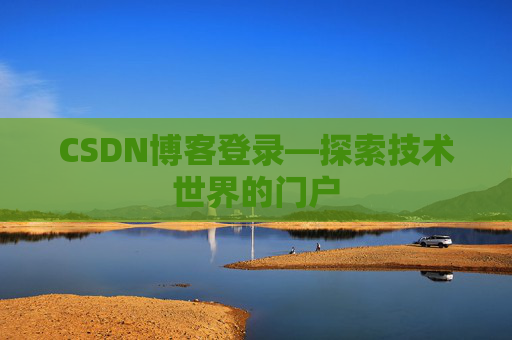 CSDN博客登录—探索技术世界的门户
