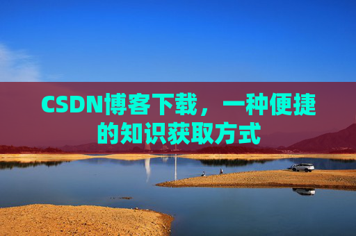 CSDN博客下载，一种便捷的知识获取方式